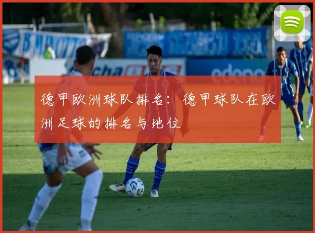 德甲欧洲球队排名：德甲球队在欧洲足球的排名与地位
