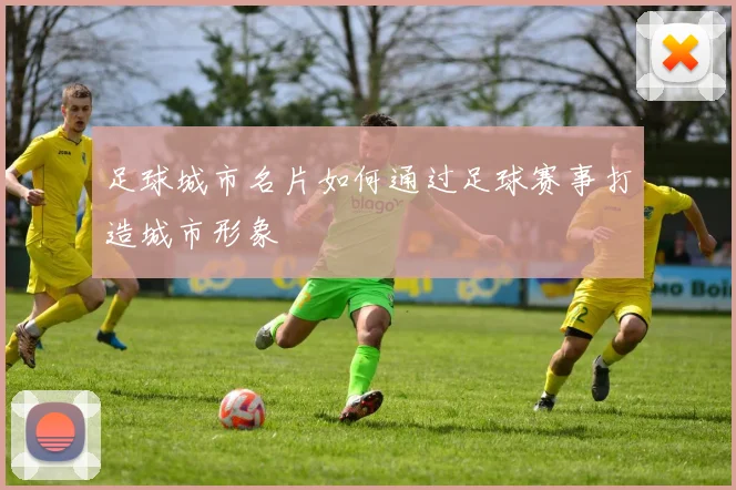 足球城市名片如何通过足球赛事打造城市形象