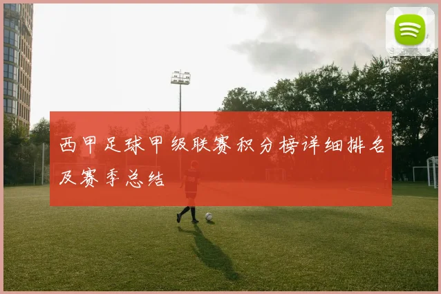 西甲足球甲级联赛积分榜详细排名及赛季总结