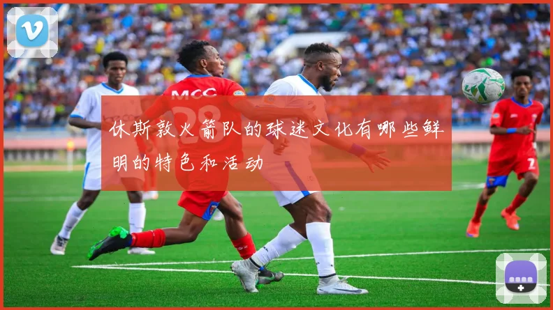 休斯敦火箭队的球迷文化有哪些鲜明的特色和活动