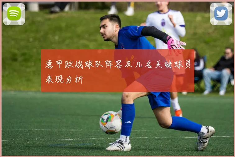 意甲欧战球队阵容及几名关键球员表现分析