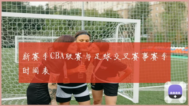 新赛季CBA联赛与足球交叉赛事赛季时间表