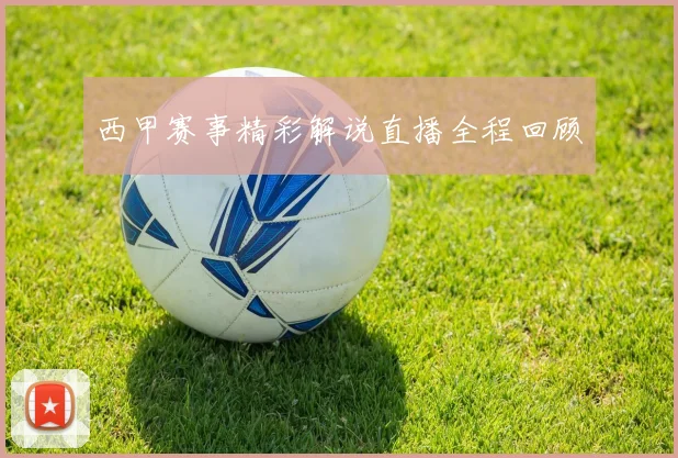 西甲赛事精彩解说直播全程回顾