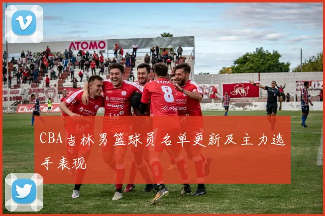 CBA吉林男篮球员名单更新及主力选手表现