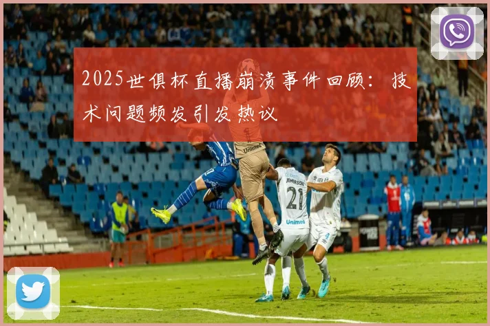 2025世俱杯直播崩溃事件回顾:技术问题频发引发热议