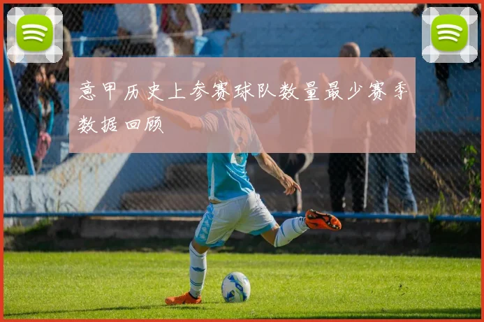 意甲历史上参赛球队数量最少赛季数据回顾