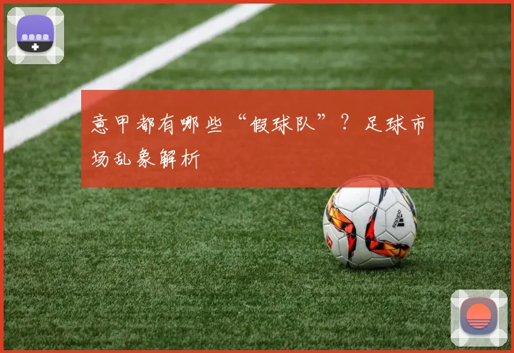 意甲都有哪些“假球队”？足球市场乱象解析
