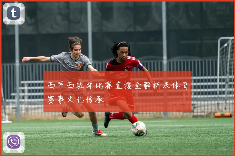 西甲西班牙比赛直播全解析及体育赛事文化传承